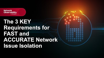 The 3 KEY Requirements for FAST and ACCURATE Network Issue Isolation