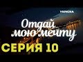 Отдай мою мечту (Серия 10)