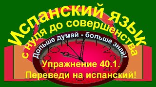 Дольше думай – больше знай!  Упражнение 40.1. Переведи на испанский!