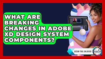 What Are Breaking Changes In Adobe XD Design System Components? - Design Tool Unlocked
