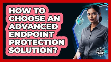 How To Choose An Advanced Endpoint Protection Solution?