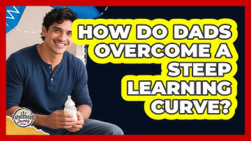 How Do Dads Overcome A Steep Learning Curve? - Fatherhood Journey Network