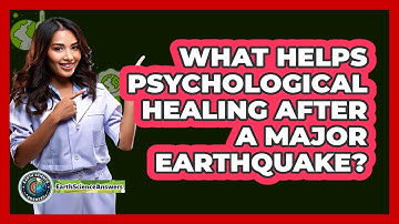 What Helps Psychological Healing After A Major Earthquake? - Earth Science Answers