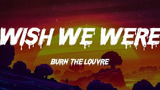 Burn the Louvre - Wish We Were (Lyrics)