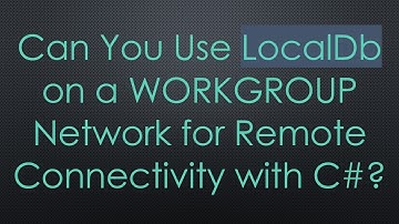 Can You Use LocalDb on a WORKGROUP Network for Remote Connectivity with C#?