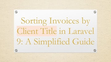 Sorting Invoices by Client Title in Laravel 9: A Simplified Guide