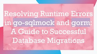 Resolving Runtime Errors in go-sqlmock and gorm: A Guide to Successful Database Migrations