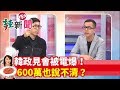 【辣新聞152】韓政見會被電爆！600萬也說不清？ 2019.12.19