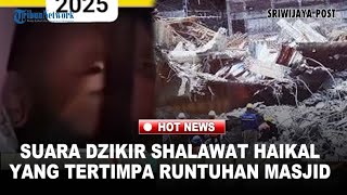 MERINDING! Suara Dzikir Shalawat Haikal yang Tertimpa Runtuhan Masjid
