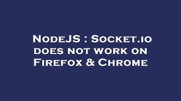 NodeJS : Socket.io does not work on Firefox & Chrome