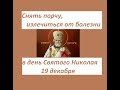 УБРАТЬ ПОРЧУ, ИСЦЕЛИТЬСЯ от БОЛЕЗНИ в ДЕНЬ СВ.НИКОЛАЯ 19 декабря