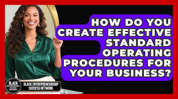 How Do You Create Effective Standard Operating Procedures For Your Business?