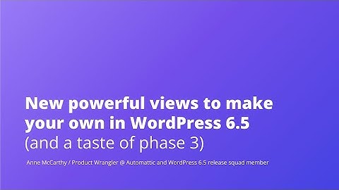 New powerful views to make your own in WordPress 6.5 (and a taste of phase 3)