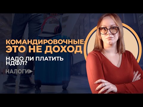 Командировочные – это не доход. Надо ли платить НДФЛ?