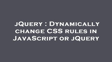 jQuery : Dynamically change CSS rules in JavaScript or jQuery