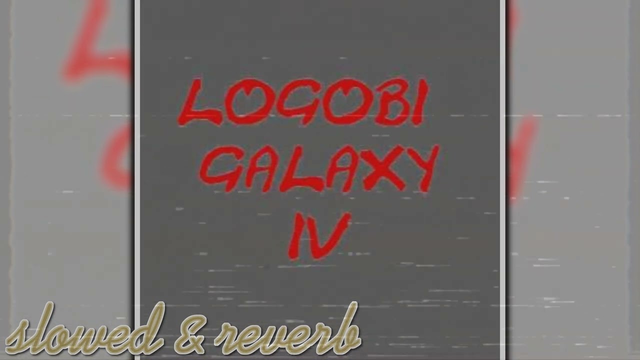 Logobi galaxy 4 (slowed & reverb)