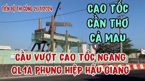 tiến độ thi công cầu vượt cao tốc Cần thơ cà mau,ngang QL1A Long Thạnh hậu Giang