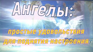 Послание от Ангелов: простые удовольствия для поднятия настроения