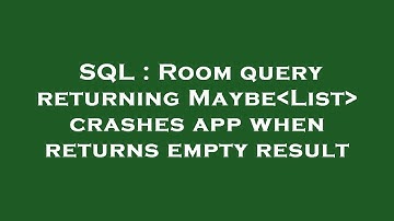 SQL : Room query returning Maybe List  crashes app when returns empty result