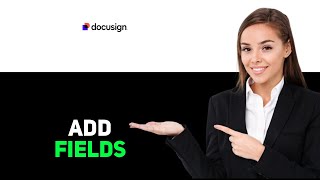 How to Add Fields in DocuSign 2025