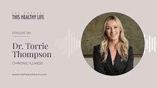 Episode 120 - Dr. Torrie Thompson - Chronic Illness Is Never Just One Thing