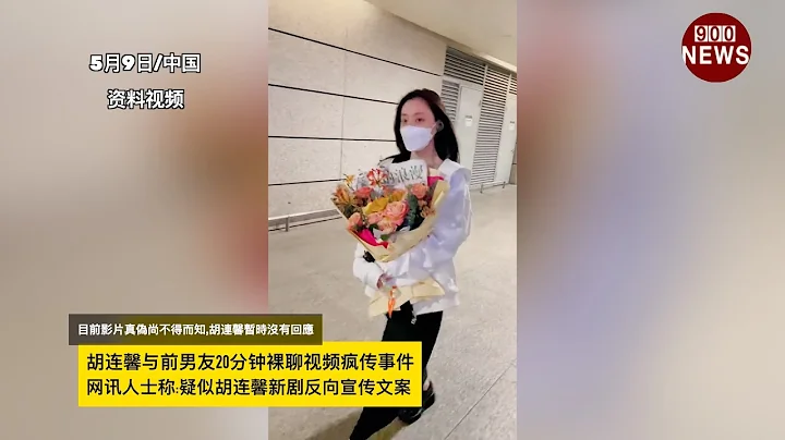 胡连馨与前男友20分钟luo聊视频疯传事件,网讯人士称:疑似胡连馨新剧反向宣传文案 - 天天要闻