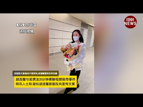 胡连馨与前男友20分钟luo聊视频疯传事件,网讯人士称:疑似胡连馨新剧反向宣传文案