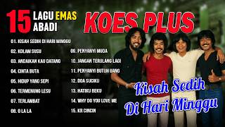 15 LAGU EMAS ABADI KOES PLUS | Kisah Sedih Di Hari Minggu, Kolam Susu, Andaikan Kau Datang