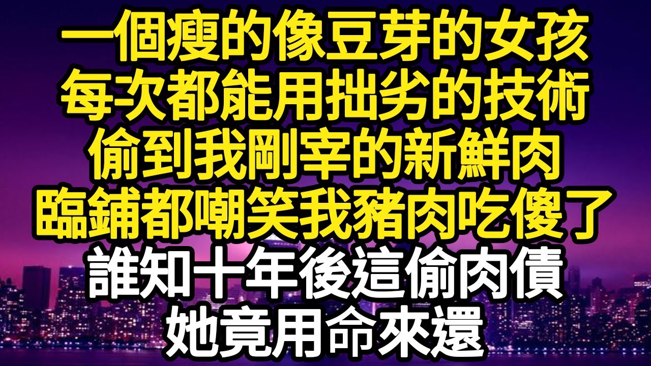 一個瘦的像豆芽的女孩，每次都能用拙劣的技術，偷到我剛宰的新鮮肉，臨鋪都嘲笑我豬肉吃傻了，誰知十年後這偷肉債，她竟用命來還#故事#悬疑#人性#刑事#人生故事#生活哲學#為人哲學