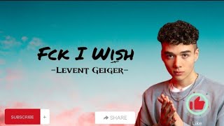 Fck I Wish-Levent Geiger(LYRICS)