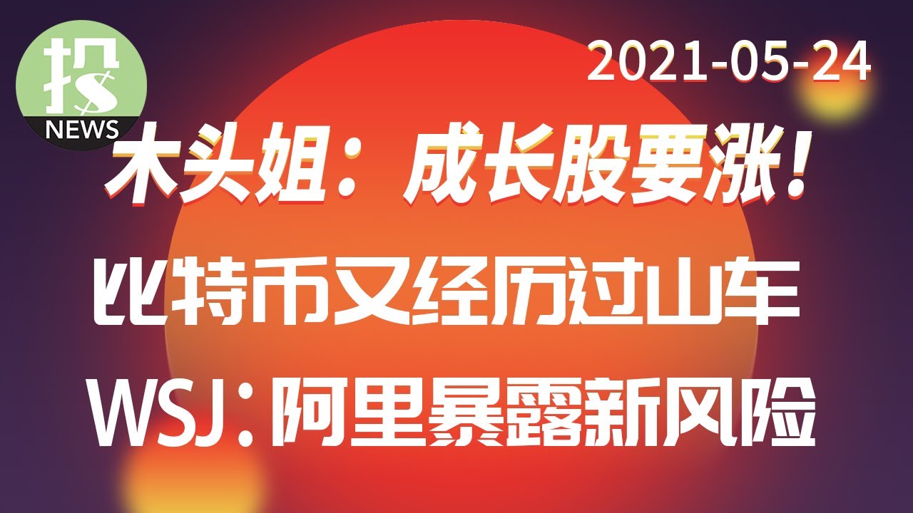 【2021-05-24】木头姐Catherine Wood看涨成长股！比特币周末暴跌后再暴涨！华尔街日报披露阿里巴巴关键信息。