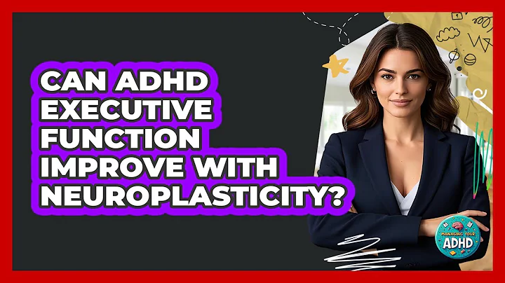 Can ADHD Executive Function Improve With Neuroplasticity? - Managing Your ADHD