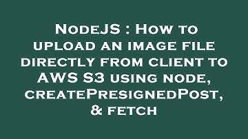 NodeJS : How to upload an image file directly from client to AWS S3 using node, createPresignedPost,