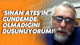 Gazeteci Serdar Arseven Sinan Ateşin Gündemde Olmadığını Düşünüyorum