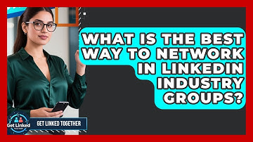What Is The Best Way To Network In LinkedIn Industry Groups? - Get Linked Together