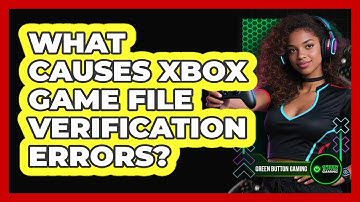 What Causes Xbox Game File Verification Errors?