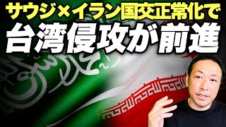 【中東情勢】台湾侵攻に向けて大きく前進した中国! イランとサウジの国交正常化で大きく変わる世界情勢