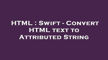 HTML : Swift - Convert HTML text to Attributed String