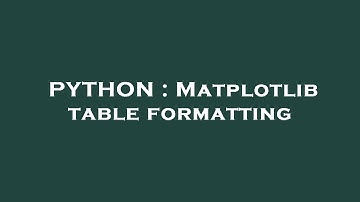 PYTHON : Matplotlib table formatting