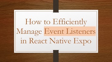 How to Efficiently Manage Event Listeners in React Native Expo
