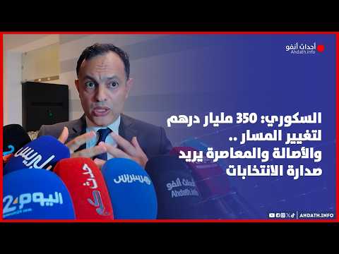 السكوري: 350 مليار درهم لتغيير المسار.. والأصالة والمعاصرة يريد صدارة الانتخابات