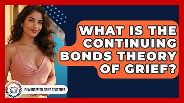 What Is The Continuing Bonds Theory Of Grief? - Dealing With Grief Together