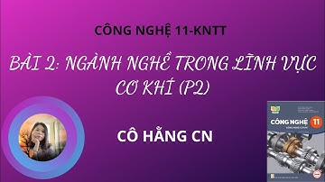 [ CÔNG NGHỆ 11- KNTT ] NGÀNH NGHỀ TRONG LĨNH VỰC CƠ KHÍ (P2)
