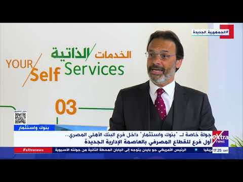 رئيس مجموعة الفروع بالبنك الأهلي الفرع الإلكتروني بالعاصمة الإدارية يقدم الخدمات بشكل حديث ومختلف