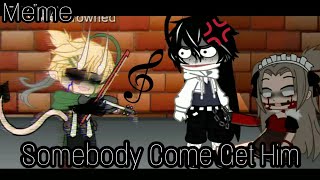 |•| Somebody Come Get Him |•| × |•| GCM |•| × || Creepypasta || Meme