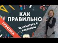 Как правильно родителям заниматься с ребенком?