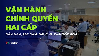 Vận hành chính quyền hai cấp: Gần dân, sát dân, phục vụ dân tốt hơn | VTVIndex