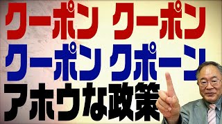 第337回　クーポン配布に960億円　何も分からないで政策をするとこうなる