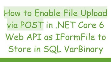How to Enable File Upload via POST in .NET Core 6 Web API as IFormFile to Store in SQL VarBinary