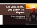 Как управлять эмоциями на бирже, быть внимательным и спокойным инвестором